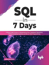 SQL in 7 Days: A Quick Crash Course in Manipulating Data, Databases Operations, Writing Analytical Queries, and Server-Side Programming (English Edition)【電子書籍】[ Alex Bolenok ]