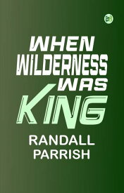 When Wilderness Was King【電子書籍】[ Randall Parrish ]