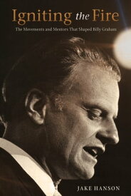 Igniting the Fire The Movements and Mentors Who Shaped Billy Graham【電子書籍】[ Jake Hanson ]