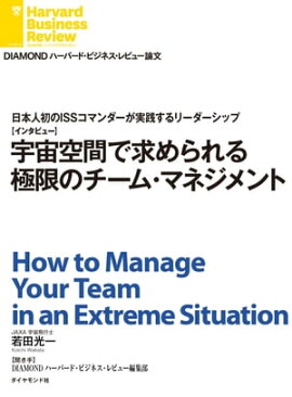 宇宙空間で求められる極限のチーム・マネジメント（インタビュー） 日本人初のISSコマンダーが実践するリーダーシップ