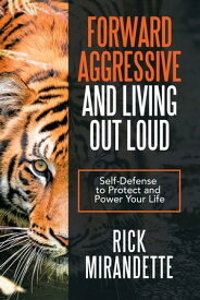 Forward Aggressive and Living out Loud Self-Defense to Protect and Power Your Life【電子書籍】[ Rick Mirandette ]