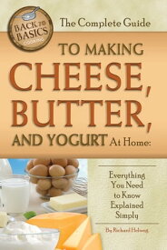 The Complete Guide to Making Cheese, Butter, and Yogurt at Home Everything You Need to Know Explained Simply【電子書籍】[ Richard Helweg ]