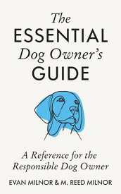 The Essential Dog Owner's Guide A Reference for the Responsible Dog Owner【電子書籍】[ Evan Milnor ]