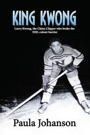 King Kwong: Larry Kwong, the China Clipper Who Broke the NHL Colour Barrier 【電子書籍】[ Paula Johanson ]