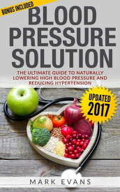 Blood Pressure : Solution - The Ultimate Guide To Naturally Lowering High Blood Pressure And Reducing Hypertension【電子書籍】[ Mark Evans ]