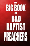 The Big Book of Bad Baptist Preachers: 100 Cases of Sex Abuse of Children and Exploitation of the Innocent