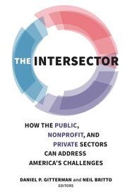 The Intersector How the Public, Nonprofit, and Private Sectors Can Address America's Challenges【電子書籍】