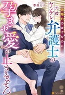 偽婚約のはずなのに、元彼ヤンデレ弁護士の孕ませ愛が止まりません【電子書籍】[ 季邑えり ]