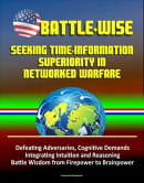 Battle-Wise: Seeking Time-Information Superiority in Networked Warfare - Defeating Adversaries, Cognitive De…