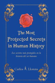 The Most Protected Secrets in Human History Los secretos mA!s protegidos en la historia del ser humano aEURf【電子書籍】[ Carlos A. Llorens ]