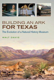 Building an Ark for Texas The Evolution of a Natural History Museum【電子書籍】[ Walt Davis ]