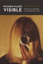 Women Made Visible Feminist Art and Media in Post-1968 Mexico City【電子書籍】[ Gabriela Aceves Sep?lveda ]