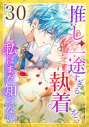 推しの一途すぎる執着を、私はまだ知らない第30話