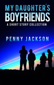 My Daughter's Boyfriends: A Short Story Collection【電子書籍】[ Penny Jackson ]