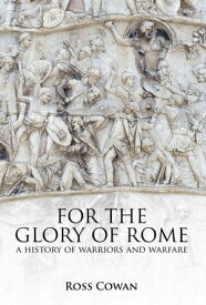 For the Glory of Rome A History of Warriors and Warfare【電子書籍】[ Ross Cowan ]