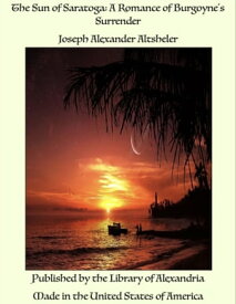 The Sun of Saratoga: A Romance of Burgoyne's Surrender【電子書籍】[ Joseph Alexander Altsheler ]