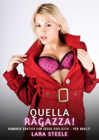 Quella Ragazza! Romanzo Erotico con Sesso Esplicito per Adulti【電子書籍】[ Lara Steele ]