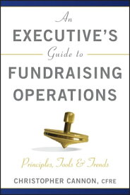An Executive's Guide to Fundraising Operations Principles, Tools, and Trends【電子書籍】[ Christopher M. Cannon ]