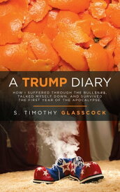 A Trump Diary How I Suffered Through the Bull$%#&, Talked Myself Down, and Survived the First Year of the Apocalypse.【電子書籍】[ S. Timothy Glasscock ]