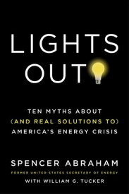 Lights Out! Ten Myths About (and Real Solutions to) America's Energy Crisis【電子書籍】[ Spencer Abraham ]