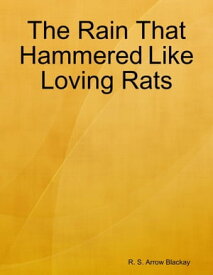 The Rain That Hammered Like Loving Rats【電子書籍】[ R. S. Arrow Blackay ]