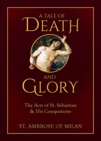 A Tale of Death and Glory The Acts of St. Sebastian and His Companions【電子書籍】[ St. Ambrose of Milan ]