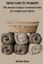 FROM YARN TO WARMTH: The Novice's Guide to Crocheted Socks for Comfort and Charm【電子書籍】[ Melissa Ryan ]