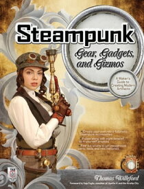 Steampunk Gear, Gadgets, and Gizmos: A Maker's Guide to Creating Modern Artifacts【電子書籍】[ Thomas Willeford ]