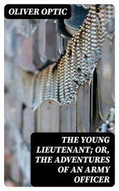 The Young Lieutenant; or, The Adventures of an Army Officer【電子書籍】[ Oliver Optic ]