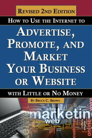 How to Use the Internet to Advertise, Promote, and Market Your Business or Website With Little Or No Money REVISED 2ND EDITION【電子書籍】[ Bruce C. Brown ]
