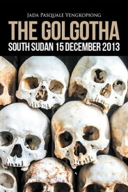 The Golgotha: South Sudan 15 December 2013【電子書籍】[ Jada Pasquale Yengkopiong ]