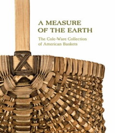 A Measure of the Earth The Cole-Ware Collection of American Baskets【電子書籍】[ Nicholas R. Bell ]