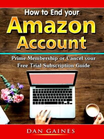How to End your Amazon Account Prime Membership or Cancel your Free Trial Subscription Guide【電子書籍】[ Dan Gaines ]