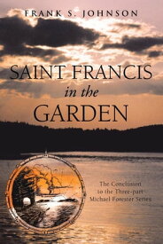 Saint Francis in the Garden The Conclusion to the Three-Part Michael Forester Series【電子書籍】[ Frank S. Johnson ]