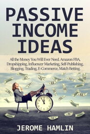 Passive Income Ideas: All the Money You Will Ever Need. Amazon FBA, Dropshipping, Influencer Marketing, Self-Publishing, Blogging, Trading, E-Commerce, Match Betting【電子書籍】[ Jerome Hamlin ]