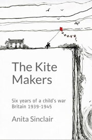 The Kite Makers: Six Years of a Child's War - Britain 1939-1945【電子書籍】[ Anita Sinclair ]