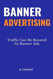 Banner Advertising Traffic Can Be Boosted by Banner Ads【電子書籍】[ B. Vincent ]