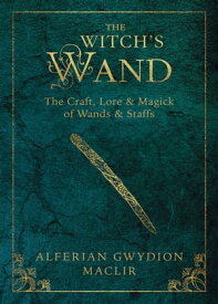 The Witch's Wand The Craft, Lore, and Magick of Wands & Staffs【電子書籍】[ Alferian Gwydion MacLir ]