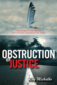 Obstruction of Justice The Search for Truth on Canada's Highway of Tears【電子書籍】[ Ray Michalko ]