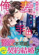 俺の妻に手を出すな〜離婚前提なのに、御曹司の独占愛が爆発して〜