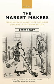 The Market Makers Creating Mass Markets for Consumer Durables in Inter-war Britain【電子書籍】[ Peter Scott ]