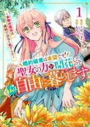 婚約破棄は本望です！聖女の力が開花したので私は自由に暮らします〜本物の聖女は義姉ではなく私でした〜1巻