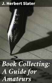 Book Collecting: A Guide for Amateurs【電子書籍】[ J. Herbert Slater ]