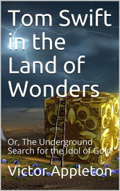 Tom Swift in the Land of Wonders; Or, The Underground Search for the Idol of Gold【電子書籍】[ Victor Appleton ]