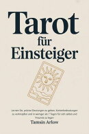 Tarot für Einsteiger: Lernen Sie, präzise Deutungen zu geben, Kartenbedeutungen zu verknüpfen und in weniger als 7 Tagen für sich selbst und Freunde zu legen
