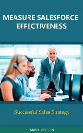 Measure Salesforce Effectiveness: Successful Sales Strategy【電子書籍】[ Mark Nelson ]