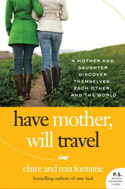 Have Mother, Will Travel A Mother and Daughter Discover Themselves, Each Other, and the World【電子書籍】[ Claire Fontaine ]
