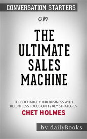 The Ultimate Sales Machine: Turbocharge Your Business with Relentless Focus on 12 Key Strategies by Chet Holmes | Conversation Starters【電子書籍】[ dailyBooks ]