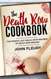 The Death Row Cookbook: The Famous Last Meals (With Recipes) of Death Row Convicts【電子書籍】[ John Fleury ]