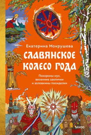 Славянское колесо года. Похороны мух, весенние заклички и золовкины посиделки? 【電子書籍】[ Екатерина Мокрушева ]